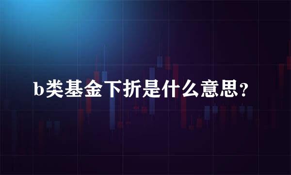 b类基金下折是什么意思？