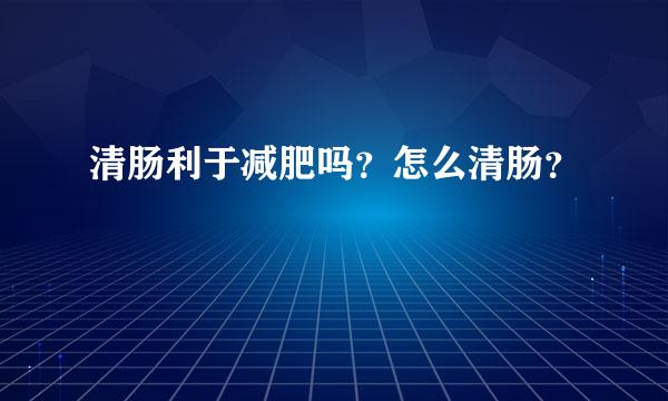 清肠利于减肥吗？怎么清肠？