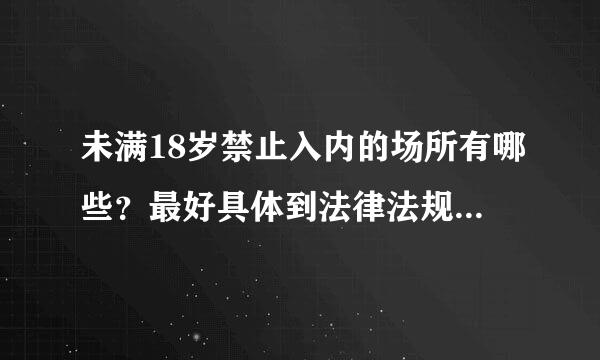 未满18岁禁止入内的场所有哪些？最好具体到法律法规的条款。合适的话追加