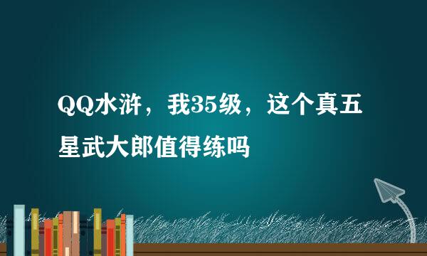 QQ水浒，我35级，这个真五星武大郎值得练吗