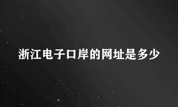 浙江电子口岸的网址是多少