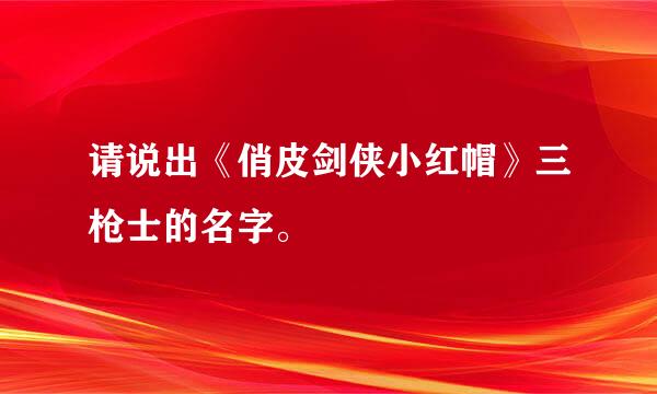 请说出《俏皮剑侠小红帽》三枪士的名字。