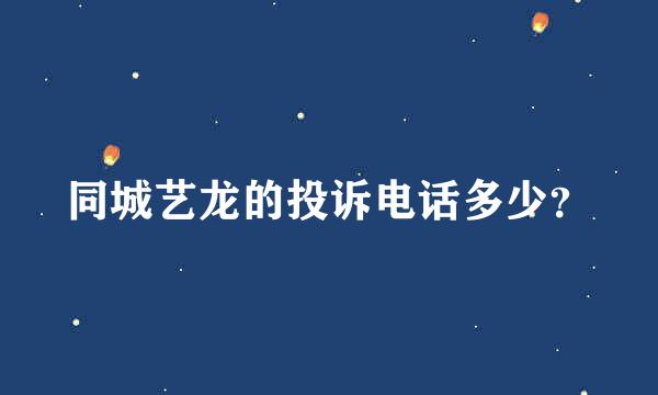 同城艺龙的投诉电话多少？