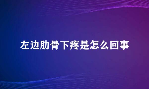 左边肋骨下疼是怎么回事