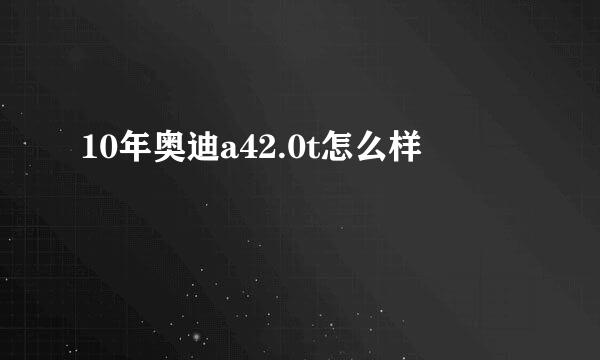 10年奥迪a42.0t怎么样