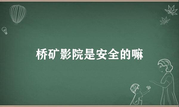 桥矿影院是安全的嘛