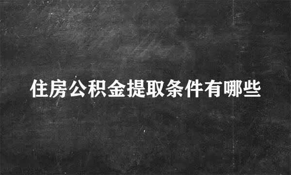 住房公积金提取条件有哪些