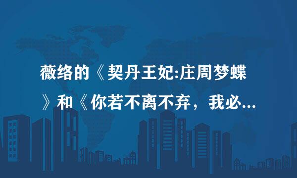 薇络的《契丹王妃:庄周梦蝶》和《你若不离不弃，我必生死相依》是一本书吗？