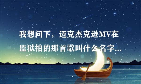 我想问下，迈克杰克逊MV在监狱拍的那首歌叫什么名字？很好听，希望大家能够帮帮忙！！