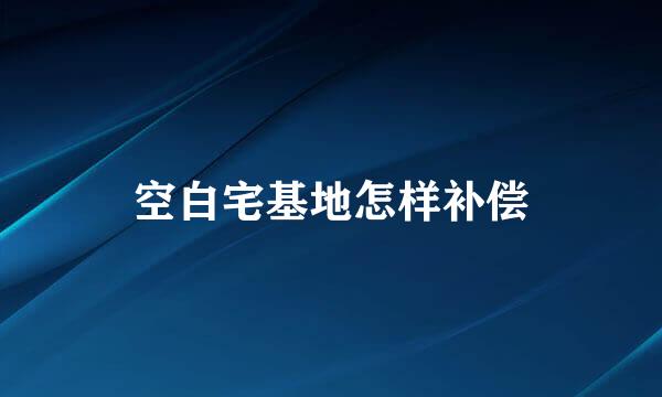 空白宅基地怎样补偿