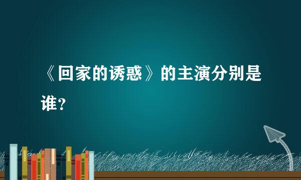 《回家的诱惑》的主演分别是谁？