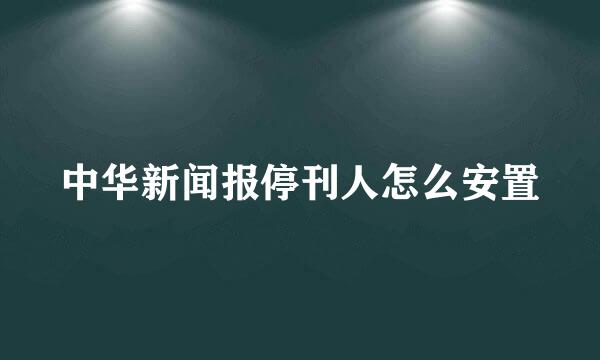 中华新闻报停刊人怎么安置