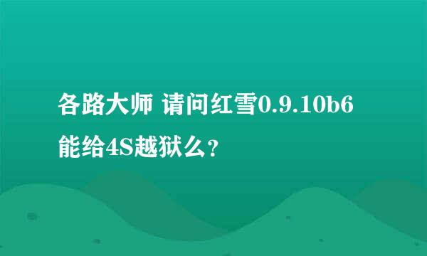 各路大师 请问红雪0.9.10b6能给4S越狱么？