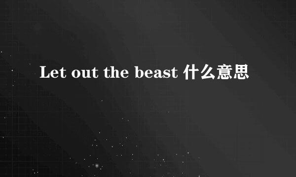 Let out the beast 什么意思