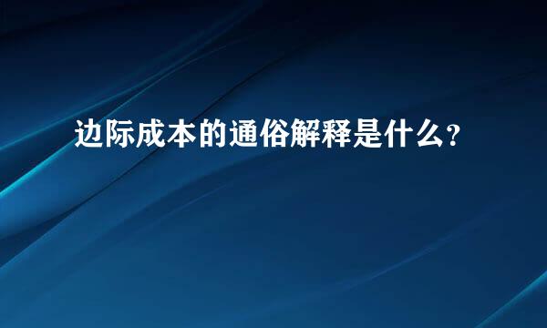 边际成本的通俗解释是什么？