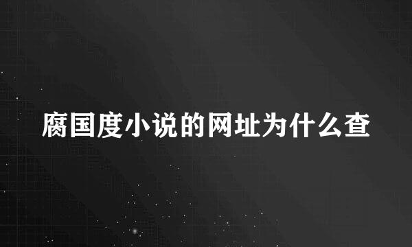 腐国度小说的网址为什么查