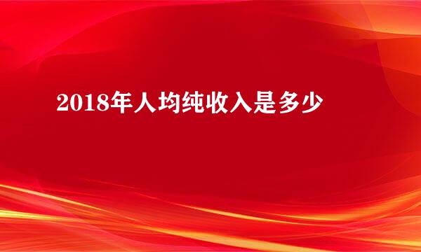 2018年人均纯收入是多少