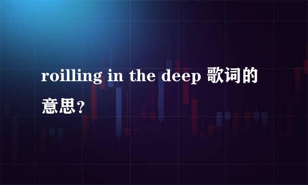 roilling in the deep 歌词的意思？