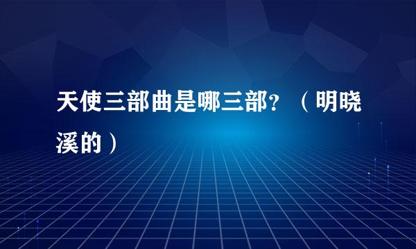 天使三部曲是哪三部？（明晓溪的）