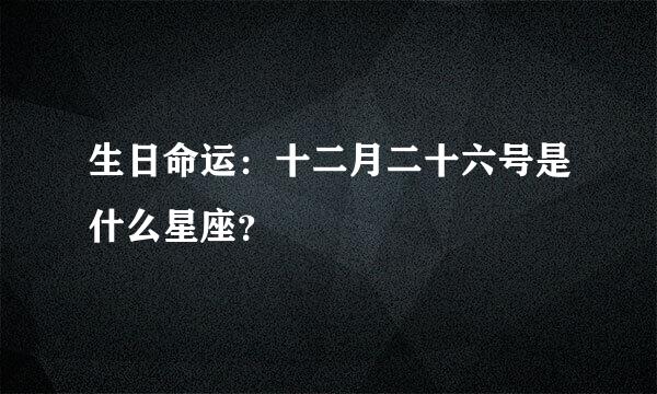 生日命运：十二月二十六号是什么星座？