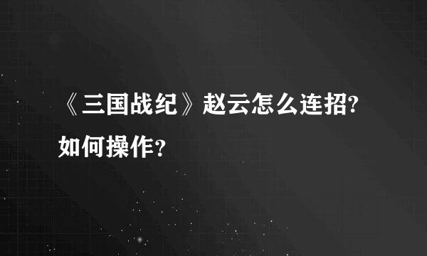 《三国战纪》赵云怎么连招? 如何操作？