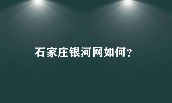 石家庄银河网如何？