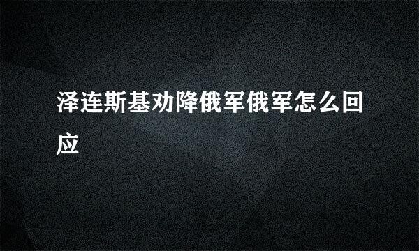 泽连斯基劝降俄军俄军怎么回应