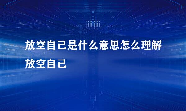 放空自己是什么意思怎么理解放空自己