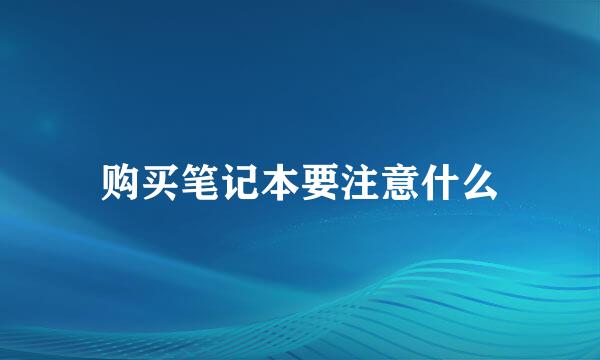 购买笔记本要注意什么