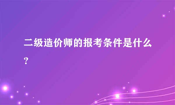 二级造价师的报考条件是什么？