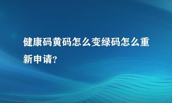 健康码黄码怎么变绿码怎么重新申请？