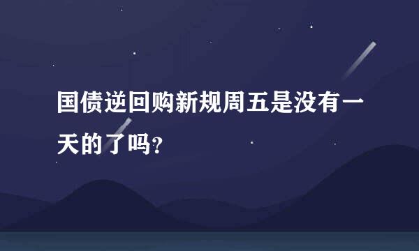 国债逆回购新规周五是没有一天的了吗？