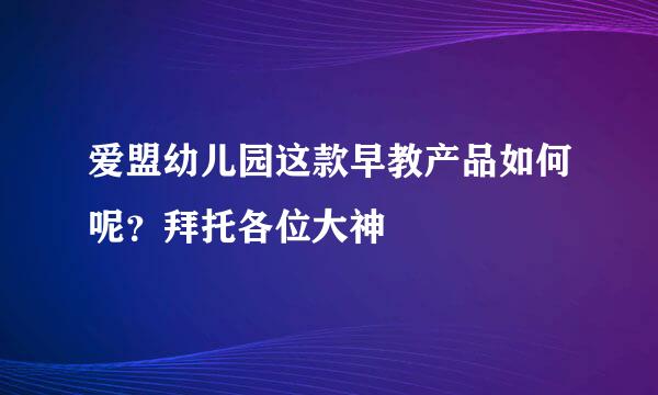 爱盟幼儿园这款早教产品如何呢？拜托各位大神