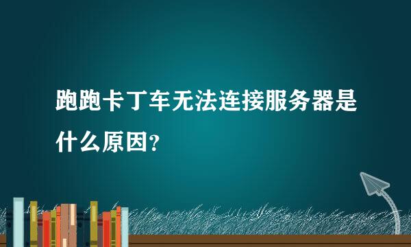 跑跑卡丁车无法连接服务器是什么原因？