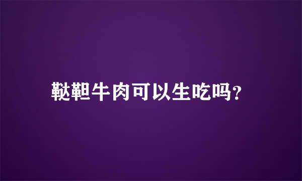 鞑靼牛肉可以生吃吗？