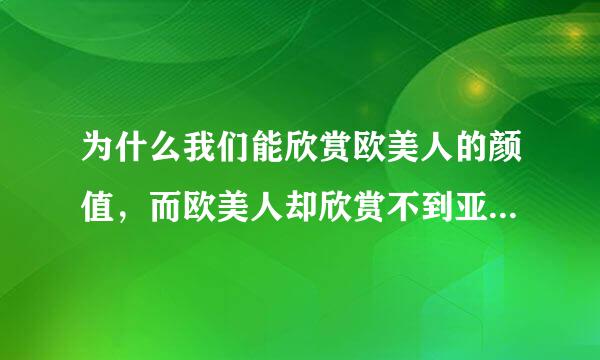 为什么我们能欣赏欧美人的颜值，而欧美人却欣赏不到亚洲人（特指中日韩）的颜值？