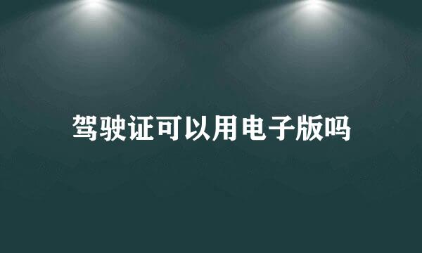 驾驶证可以用电子版吗