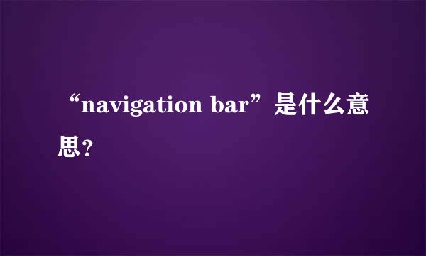 “navigation bar”是什么意思？