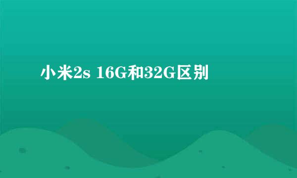 小米2s 16G和32G区别