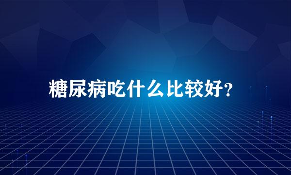 糖尿病吃什么比较好？