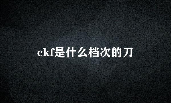 ckf是什么档次的刀