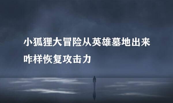 小狐狸大冒险从英雄墓地出来咋样恢复攻击力