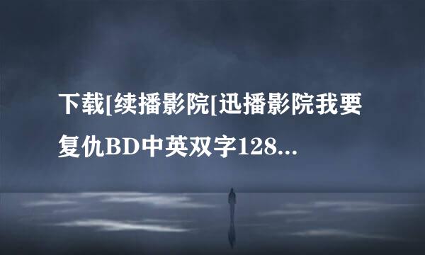 下载[续播影院[迅播影院我要复仇BD中英双字1280x720高清版种子的网址