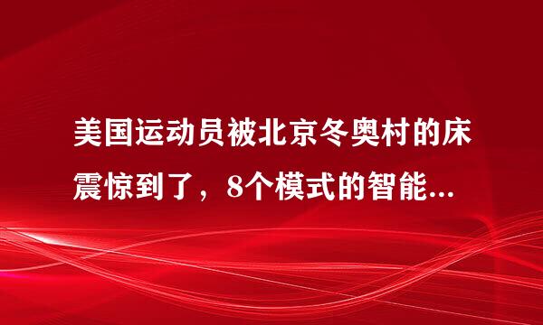 美国运动员被北京冬奥村的床震惊到了，8个模式的智能床，到底有多舒服？