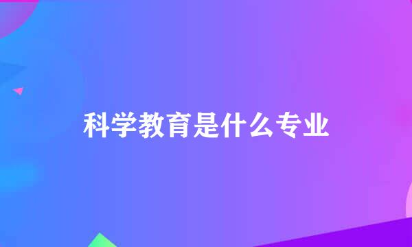 科学教育是什么专业