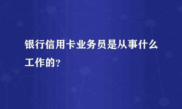 银行信用卡业务员是从事什么工作的？