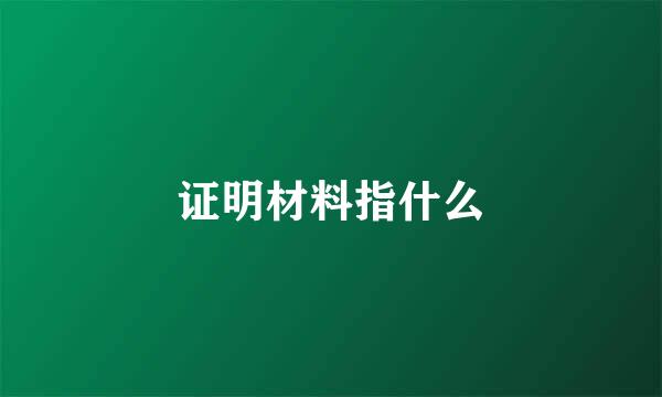 证明材料指什么