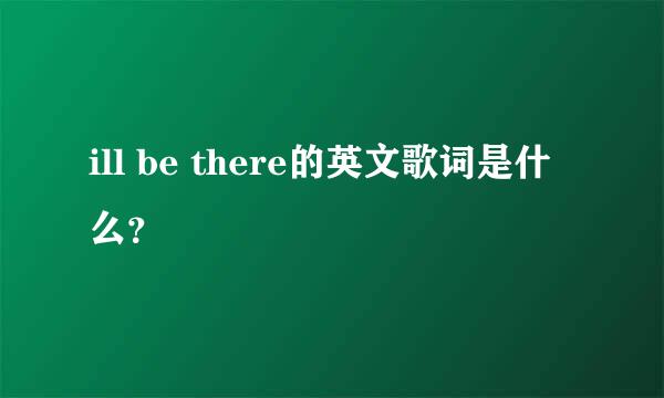 ill be there的英文歌词是什么？