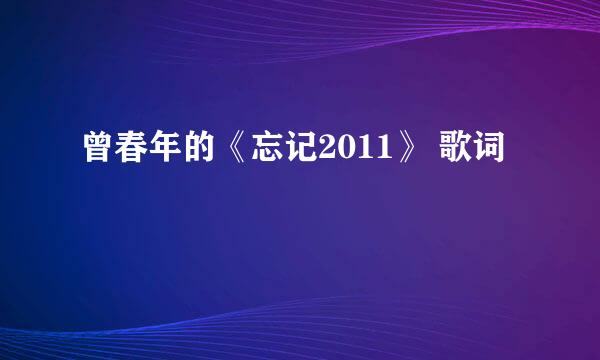 曾春年的《忘记2011》 歌词