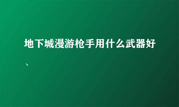 地下城漫游枪手用什么武器好、